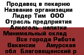 Продавец в пекарню › Название организации ­ Лидер Тим, ООО › Отрасль предприятия ­ Алкоголь, напитки › Минимальный оклад ­ 27 300 - Все города Работа » Вакансии   . Амурская обл.,Благовещенский р-н